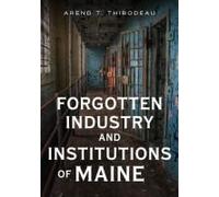 Forgotten Industry And Institutions Of Maine: Tales Of Milkmen, Axe Murderers, And Ghost Trains