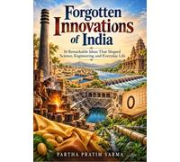 Forgotten Innovations of India: 16 Remarkable Ideas That Shaped Science, Engineering and Everyday Life