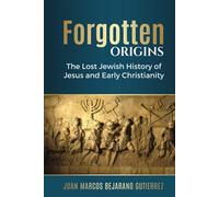 Forgotten Origins: The Lost Jewish History of Jesus and Early Christianity