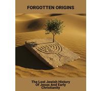 Forgotten Origins: The Lost Jewish History Of Jesus And Early Christianity