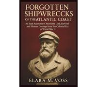 Forgotten Shipwrecks of the Atlantic Coast: 50 Rare Accounts of Maritime Loss, Survival, and Human Courage from the Colonial Era to World War II