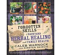 Forgotten Skills Of Backyard Herbal Healing And Family Health