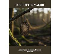 Forgotten Valor: American Heroes, Untold Stories