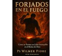 FORJADOS EN EL FUEGO: Cómo se Forma un Líder Irrompible en el Reino de Dios