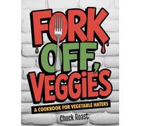 FORK OFF, VEGGIES: A Cookbook for Vegetable Haters