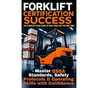 Forklift Certification Success: The Complete Study Guide to Pass Your Test the First Time - Master OSHA Standards, Safety Protocols & Operating Skills with Confidence