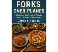 FORKS OVER PLANES: A Foodie’s Guide to the Planet’s Most Delicious Destinations,