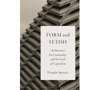 Form and Fetish: Architecture, the Commodity, and the Ends of Capitalism