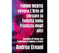 FORMA MENTIS ovvero L'Arte di cercare la Felicità nella Tristezza degli altri: Raccolta di Poesie con Traduzione in Inglese a fronte