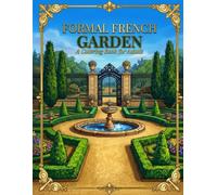 Formal French Garden: A Coloring Book for Adults with 40 Detailed Scenes - Parterres, Topiary, Fountains, Château Terraces & Grand Gardens of France for Relaxation