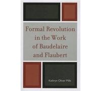 Formal Revolution in the Work of Baudelaire and Flaubert Kathryn Oliver Mills (Auteur)
