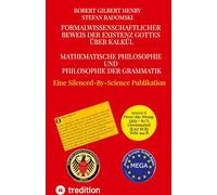 Formalwissenschaftlicher Beweis der Existenz Gottes über Kalkül - Mathematische Philosophie und Philosophie der Grammatik: Theoria Relativitatis Philosophiae - Eine Silenced-By-Science Publikation