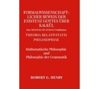 Formalwissenschaftlicher Beweis der Existenz Gottes über Kalkül - Mathematische Philosophie und Philosophie der Grammatik: Theoria Relativitatis Philosophiae