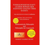 Formalwissenschaftlicher Beweis der Existenz Gottes über Kalkül - Theoria Relativitatis Philosophiae: Mathematische Philosophie und Philosophie der Grammatik