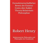 Formalwissenschaftlicher Beweis der Existenz Gottes über Kalkül - Theoria Relativitatis Philosophiae: Mathematische Philosophie und Philosophie der Grammatik
