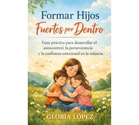 Formar Hijos Fuertes por Dentro: Guía práctica para desarrollar el autocontrol, la perseverancia y la confianza emocional en la infancia