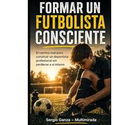 Formar un Futbolista Consciente: El camino real para construir un deportista profesional sin perderse a sí mismo
