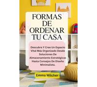 FORMAS DE ORDENAR TU CASA: Descubra Y Cree Un Espacio Vital Más Organizado Desde Soluciones De Almacenamiento Estratégicas Hasta Consejos De Diseño Minimalista.