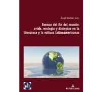 Formas Del Fin Del Mundo: Crisis, Ecología Y Distopías En La Literatura Y La Cultura Latinoamericanas