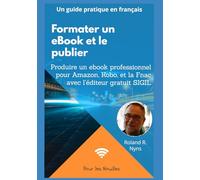 Formater un ebook et le publier: Produire un ebook professionnel pour Amazon, Kobo, et la Fnac avec l’éditeur gratuit Sigil