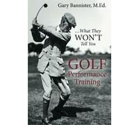 Formation à la performance au golf : ... Ce qu'ils ne veulent pas . Bannister, M.Ed., Gary.