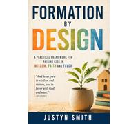 Formation By Design: A Practical Framework for Raising Kids In Wisdom, Faith and Favor
