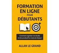 FORMATION EN LIGNE POUR DÉBUTANTS: Comment organiser vos études et être productif en moins de 30 jours !