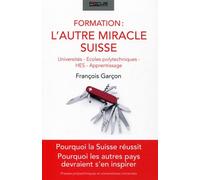 Formation : l'autre miracle suisse: Universités, écoles polytechniques, HES, apprentissage. Pourquoi la Suisse réussit. Pourquoi les autres pays devraient s'en inspirer.