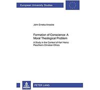 Formation Of Conscience - A Moral Theological Problem: A Study In The Context Of Karl Heinz Peschke's Christian Ethics (European University Studies, Series 23: Theology)