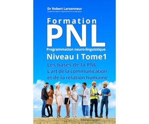 Formation PNL, Niveau I Tome 1. Les bases de la PNL - L’art de la communication et de la relation humaine.: La relation humaine est à l’origine de nos ... réussites et de nos plus grandes difficultés.