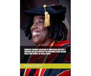 FORMATIVE PROGRAM EVALUATION OF MINDFULNESS MATTERS: A PROPOSED WELLNESS INITIATIVE FOR EDUCATORS IN NEW ORLEANS PUBLIC HIGH SCHOOLS by Dwana Caliste