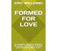 FORMED FOR LOVE: A Complete Christian Guide to Becoming, Discerning, Building, and Sustaining What Lasts