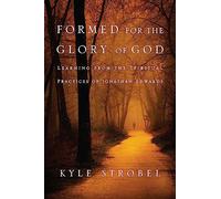 Formed for the Glory of God: Learning from the Spiritual Practices of Jonathan Edwards