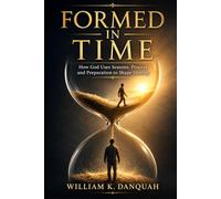 FORMED IN TIME: How God Uses Seasons, Process, Pressure, and Divine Timing to Shape Destiny