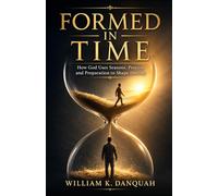 FORMED IN TIME: How God Uses Seasons, Process, Pressure, and Divine Timing to Shape Destiny