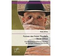 Formen Des Freien Theaters - Neuer Zirkus: Eine Bestandsaufnahme Zur Situation Der Heutigen Circesanischen Künste
