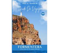 FORMENTERA GUIDE DE VOYAGE: À la découverte de Formentera: Votre guide de l'île animée d'Espagne