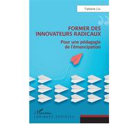 Former des innovateurs radicaux Pour une pédagogie de l'émancipation - Tiphaine Liu - L'harmattan - broché - Guide