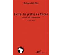 Former les prêtres en Afrique Le rôle des Pères Blancs (1879-1936) - Méthode Gahungu - L'harmattan - broché - Etude
