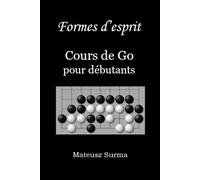 Formes d’esprit. Cours de Go pour débutants.: Apprenez à jouer au jeu de Go (baduk, weiqi) sur 9x9, 13x13 et 19x19