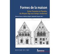 Formes De La Maison - Entre Touraine Et Flandre, Du Moyen Age Aux Temps Modernes