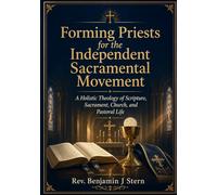 Forming Priests for the Independent Sacramental Movement: A Holistic Theology of Scripture, Sacrament, Church, and Pastoral Life