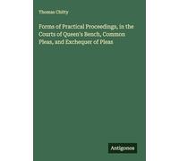 Forms of Practical Proceedings, in the Courts of Queen's Bench, Common Pleas, and Exchequer of Pleas