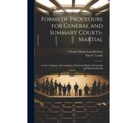 Forms Of Procedure For General And Summary Courts-Martial: Courts Of Inquiry, Investigations, Naval And Marine Examining And Retiring Boards