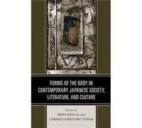 Forms of the Body in Contemporary Japanese Society Literature and Culture Edited by Irina Holca , Edited by Carmen Sapunaru Tamas , Contributions by Alina E Anton , Contributions by Luciana Cardi , Co