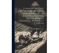Forms Of The Ionic Dialect In Homer, With An Appendix On The Principal Dialectic Peculiarities Of Herodotus, Tr. [By G.E.L. Cotton.]