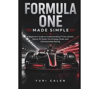 Formula 1 Made Simple: A Beginner’s Guide to Understanding F1 Cars, Drivers, Teams, Pit Stops, Tire Strategy, Rules, and Championship Racing