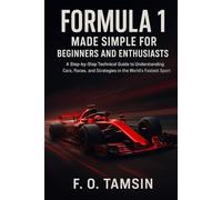 Formula 1 Made Simple for Beginners and Enthusiasts: A Step-by-Step Technical Guide to the Cars, Races, and Strategies Behind the World’s Fastest Sport