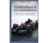 Formula E Car Engineering: A Technical Guide to Aerodynamics, Hybrid Power Units, Chassis Design, and Performance