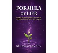 Formula of Life: Nature’s Blueprint For Health, Wealth, Happiness, Relationships and Success